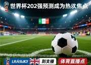 世界杯202强预测成为热议焦点