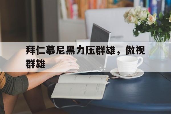 关于拜仁慕尼黑力压群雄，傲视群雄的信息
