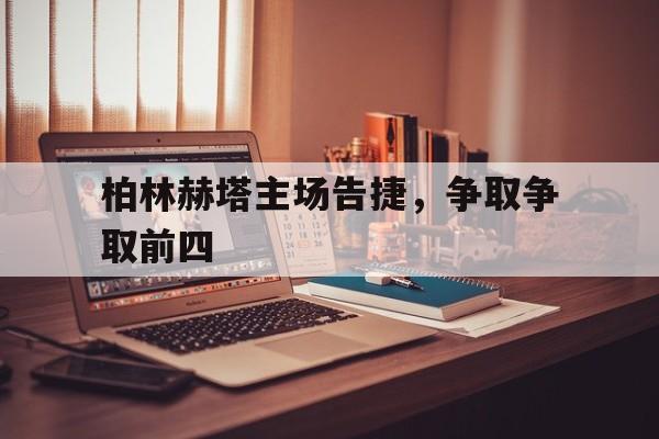包含柏林赫塔主场告捷，争取争取前四的词条