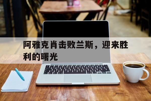 中欧体育平台-关于阿雅克肖击败兰斯，迎来胜利的曙光的信息